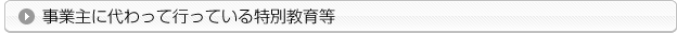 事業主に代わって行っている特別教育等
