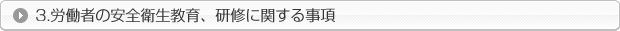 労働者の安全衛生教育、研修に関する事項