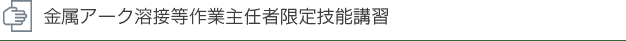 金属アーク溶接等作業主任者限定技能講習